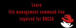 Learn file management commnad line required for RHCSA
